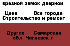 врезной замок дверной › Цена ­ 500 - Все города Строительство и ремонт » Другое   . Самарская обл.,Чапаевск г.